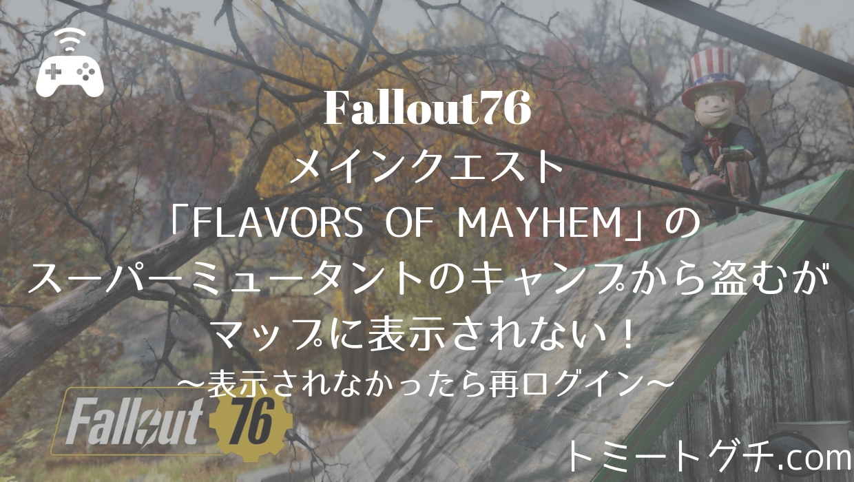 Fallout76 メインクエスト Flavors Of Mayhem のスーパーミュータントのキャンプから盗むがマップに表示されない トミートグチ Com