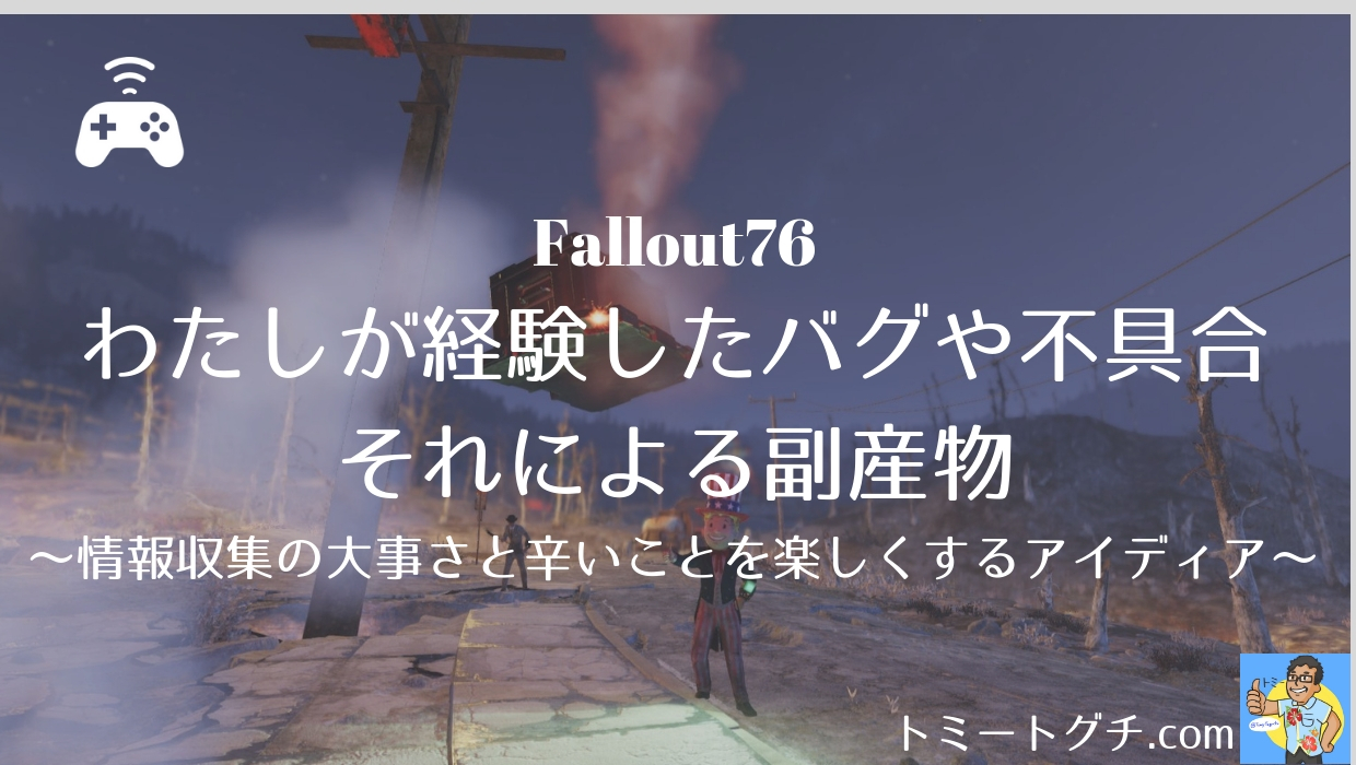 Fallout76 わたしが経験したバグや不具合とそれによる副産物 情報収集の大事さと辛いことを楽しくするアイディア トミートグチ Com