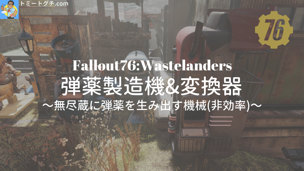 Fallout76 Wl 弾薬製造機 変換器 無尽蔵に弾薬を生み出す機械 非効率 トミートグチ Com