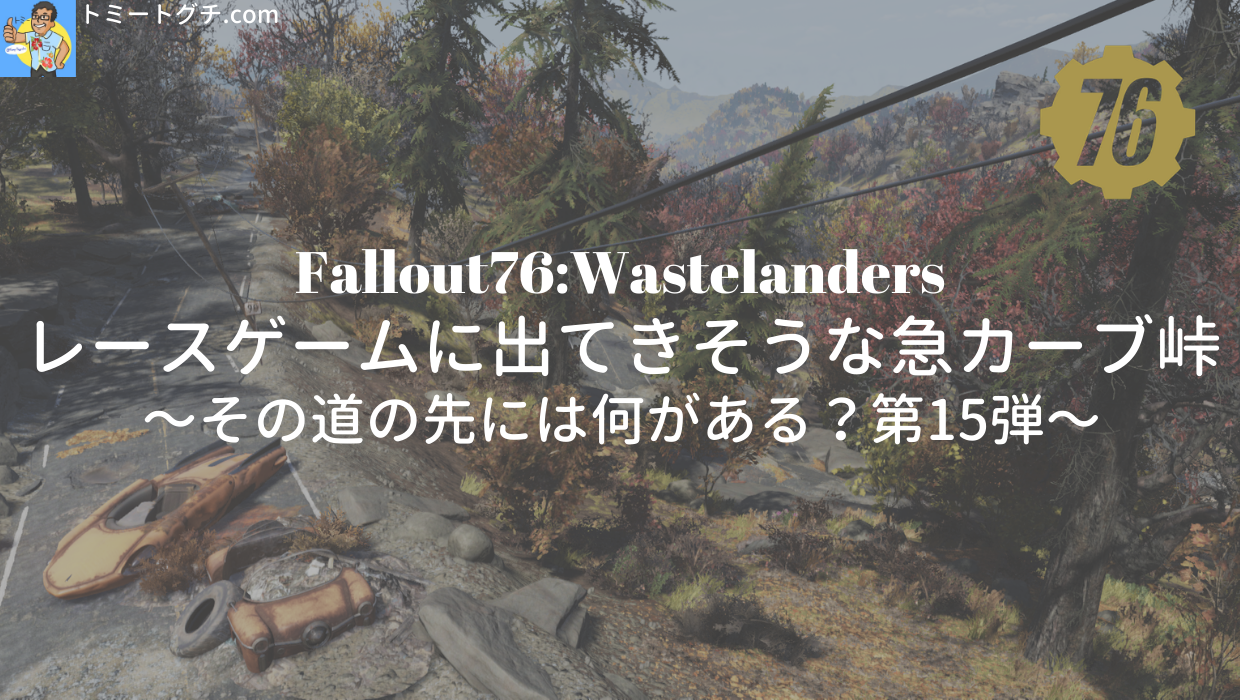 Fallout76 Wl レースゲームに出てきそうな急カーブ峠 その道の先には何がある 第15弾 トミートグチ Com