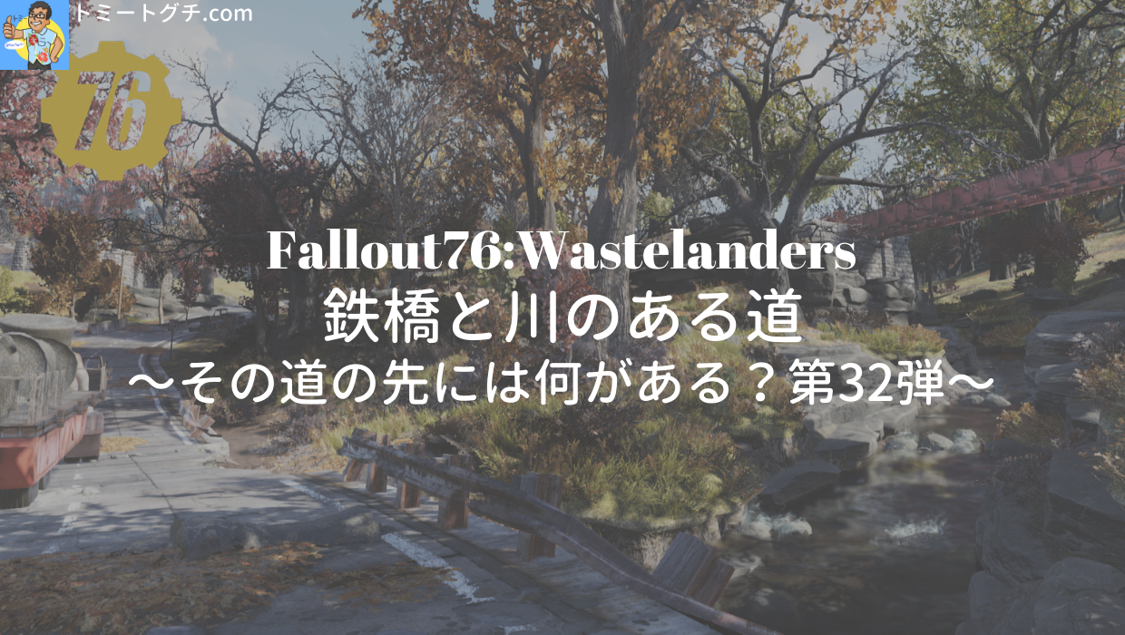 Fallout76 Wl 鉄橋と川のある道 その道の先には何がある 第32弾 トミートグチ Com