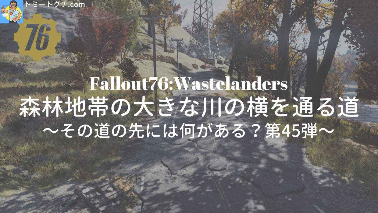 Fallout76 Wl 森林地帯の大きな川の横を通る道 その道の先には何がある 第45弾 トミートグチ Com