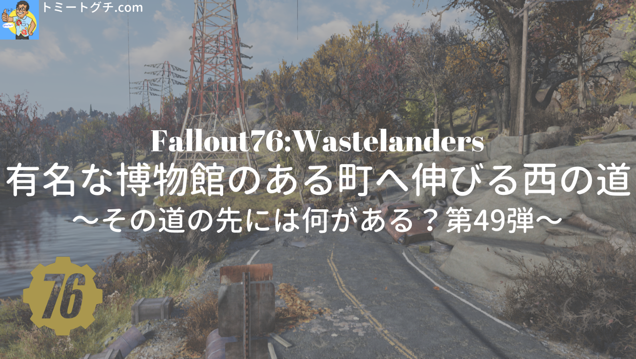 Fallout76 Wl 有名な博物館のある町へ延びる西の道 その道の先には何がある 第49弾 トミートグチ Com